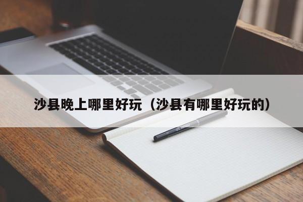 沙县晚上哪里好玩（沙县有哪里好玩的）