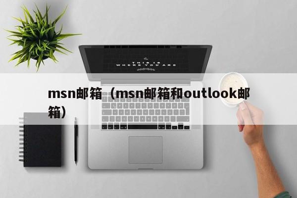 msn邮箱（msn邮箱和outlook邮箱）