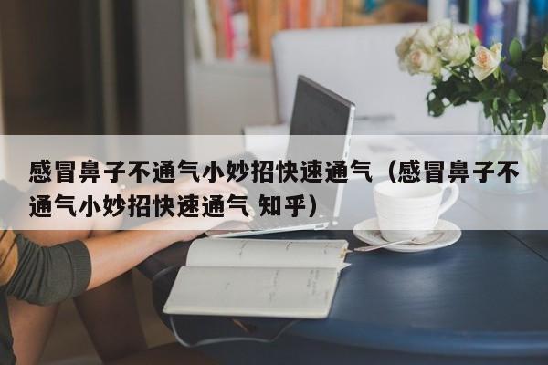 感冒鼻子不通气小妙招快速通气（感冒鼻子不通气小妙招快速通气 知乎）