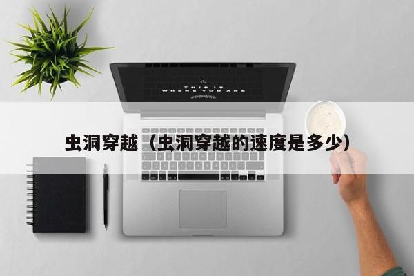 虫洞穿越（虫洞穿越的速度是多少）