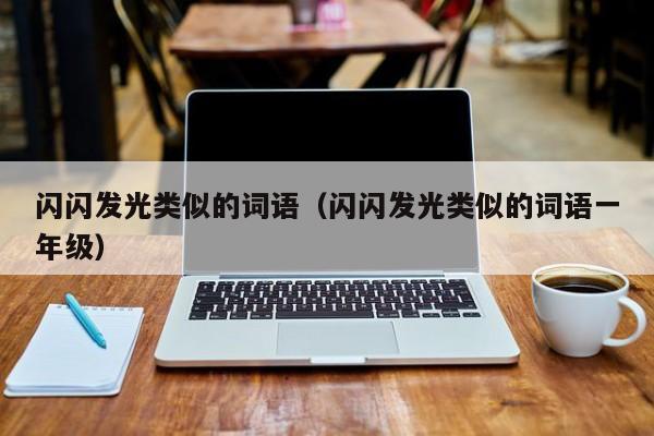 闪闪发光类似的词语（闪闪发光类似的词语一年级）