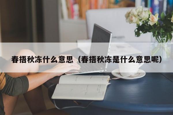 春捂秋冻什么意思（春捂秋冻是什么意思呢）