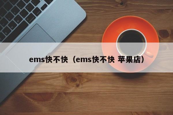 ems快不快（ems快不快 苹果店）