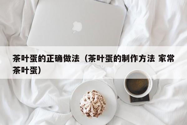 茶叶蛋的正确做法（茶叶蛋的制作方法 家常茶叶蛋）