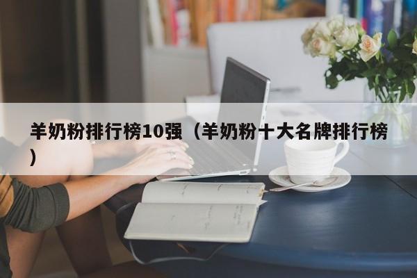 羊奶粉排行榜10强（羊奶粉十大名牌排行榜）
