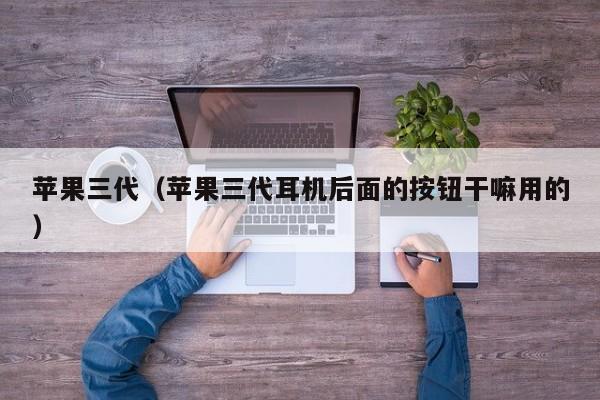 苹果三代（苹果三代耳机后面的按钮干嘛用的）