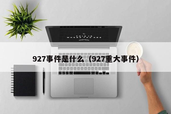 927事件是什么（927重大事件）