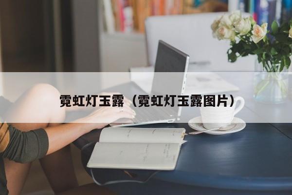霓虹灯玉露（霓虹灯玉露图片）
