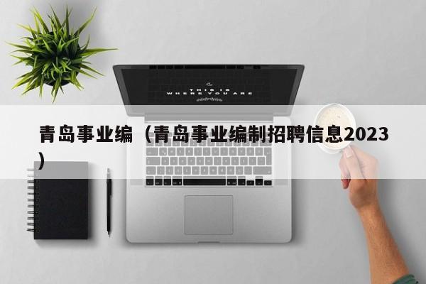 青岛事业编（青岛事业编制招聘信息2023）