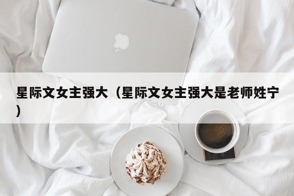 星际文女主强大（星际文女主强大是老师姓宁）