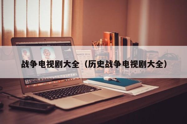 战争电视剧大全（历史战争电视剧大全）