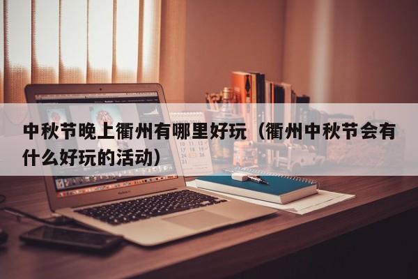 中秋节晚上衢州有哪里好玩（衢州中秋节会有什么好玩的活动）