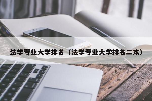 法学专业大学排名（法学专业大学排名二本）