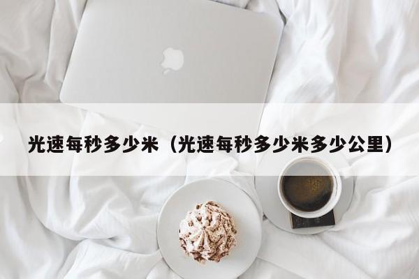 光速每秒多少米（光速每秒多少米多少公里）