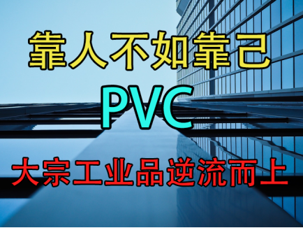 PVC：靠人不如靠己，大宗工业品逆流而上！